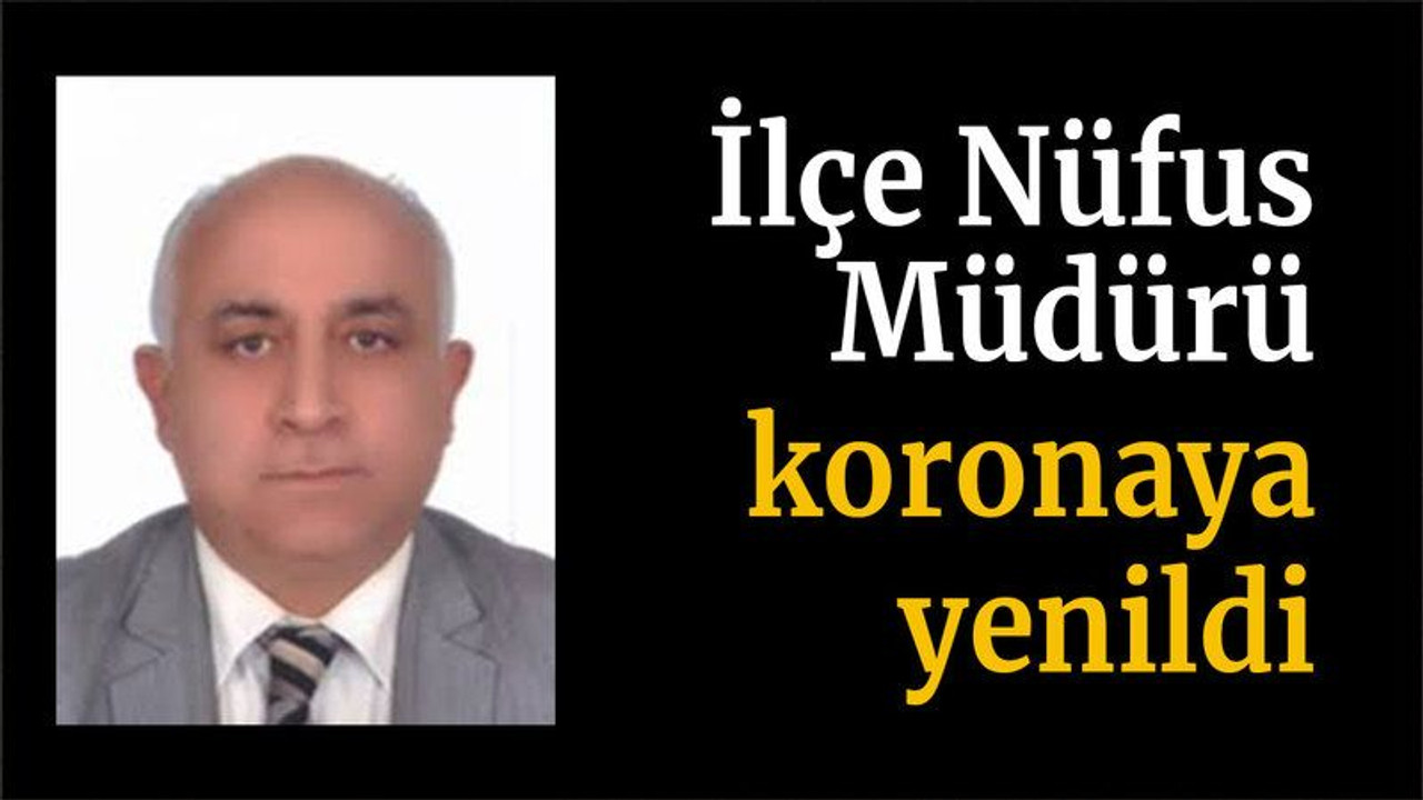 İlçe Nüfus Müdürü koronaya yenildi